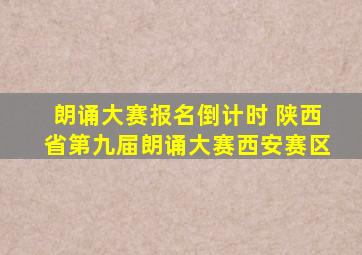 朗诵大赛报名倒计时 陕西省第九届朗诵大赛西安赛区